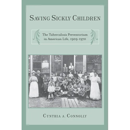 Saving Sickly Children: The Tuberculosis Preventorium in American Life, 1909-1970 - Paperback