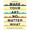 Make Your Art No Matter What: Moving Beyond Creative Hurdles - Paperback