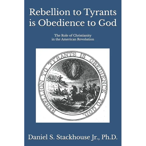 Rebellion to Tyrants is Obedience to God: The Role of Christianity in the American Revolution - Paperback