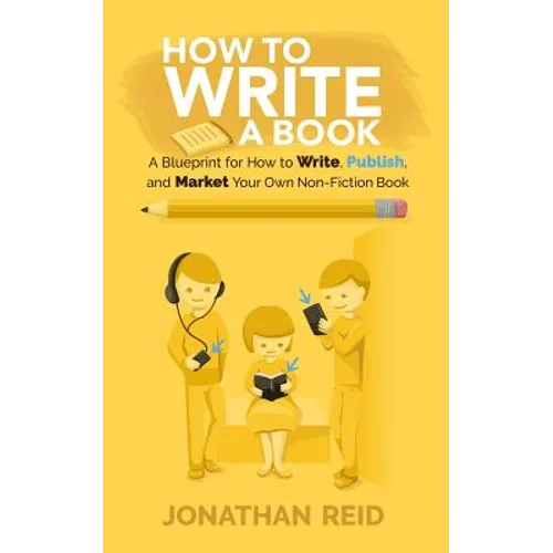 How To Write A Book: A Blueprint For How To Write, Publish And Market Your Very Own Non-fiction Book - Paperback