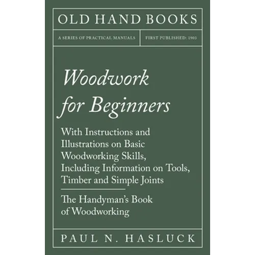 Woodwork for Beginners: With Instructions and Illustrations on Basic Woodworking Skills, Including Information on Tools, Timber and Simple Joints - Th - Paperback