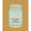 Fermenting Made Simple: Delicious Recipes to Improve Your Gut Health - Paperback