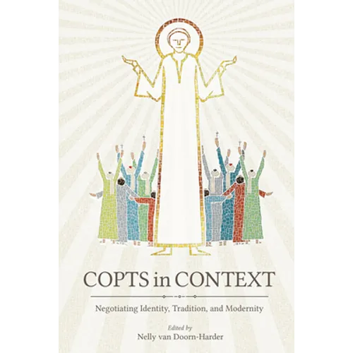 Copts in Context: Negotiating Identity, Tradition, and Modernity - Hardcover