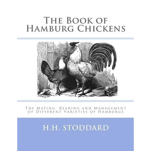 The Book of Hamburg Chickens: The Mating, Rearing and Management of Different Varieties of Hamburgs - Paperback
