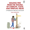 Walking Free from the Trauma of Coercive, Cultic and Spiritual Abuse: A Workbook for Recovery and Growth - Paperback