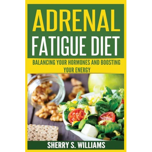 Adrenal Fatigue Diet: Balancing Your Hormones And Boosting Your Energy (Adrenal Reset, Anxiety Solution, Stress Management, Mind and Mood) - Paperback