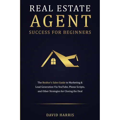 Real Estate Agent Success for Beginners: The Realtor's Sales Guide to Marketing & Lead Generation via YouTube, Phone Scripts, and Other Strategies for - Paperback