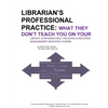 Librarian's Professional Practice: What They Don't Teach You On Your Information Management Masters Course - Paperback