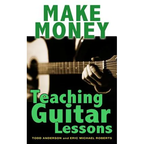 Make Money Teaching Guitar Lessons: Even if You Are Not the Best Player on the Block - Paperback