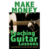 Make Money Teaching Guitar Lessons: Even if You Are Not the Best Player on the Block - Paperback