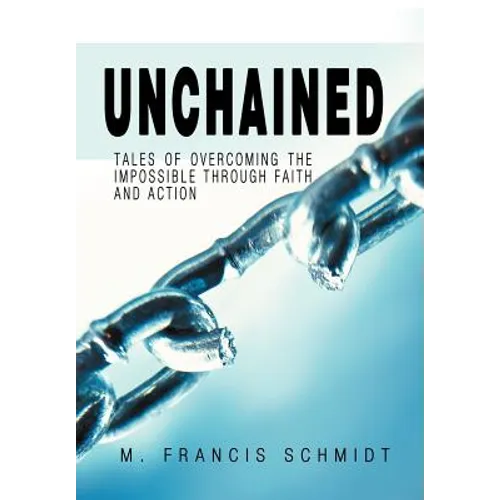 Unchained: Tales of Overcoming the Impossible through Faith and Action - Hardcover