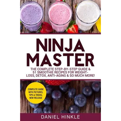 Ninja Master: The Complete Step-By-Step Guide & 51 Smoothie Recipes for Weight-Loss, Detox, Anti-Aging & So Much More! - Paperback