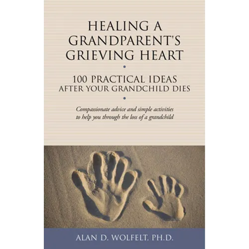 Healing a Grandparent's Grieving Heart: 100 Practical Ideas After Your Grandchild Dies - Paperback