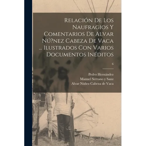 Relación de los naufragios y Comentarios de Alvar Nú?nez Cabeza de Vaca ... ilustrados con varios documentos inéditos; 6 - Paperback