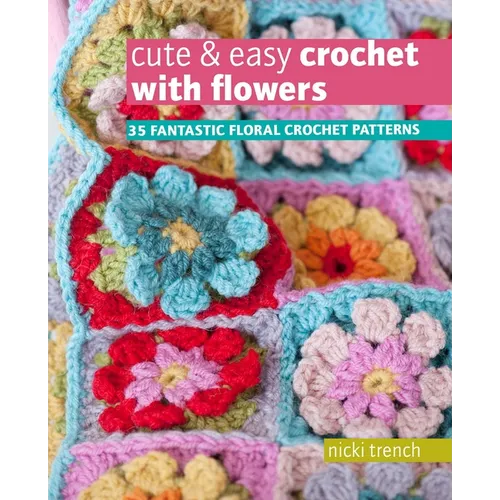 Cute & Easy Crochet with Flowers: 35 Fantastic Floral Crochet Patterns - Paperback