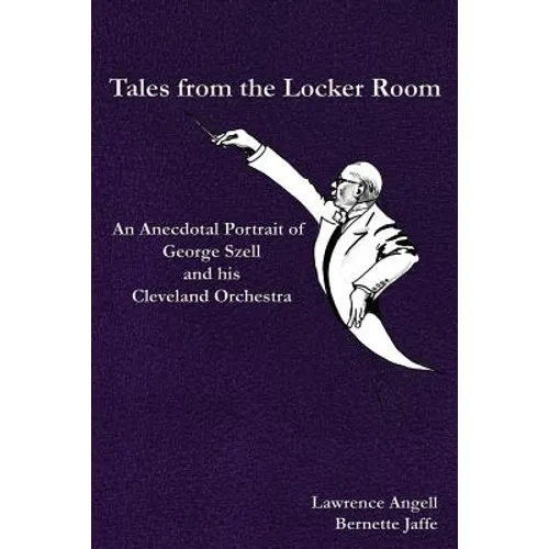 Tales from the Locker Room: An Anecdotal Portrait of George Szell and his Cleveland Orchestra - Paperback