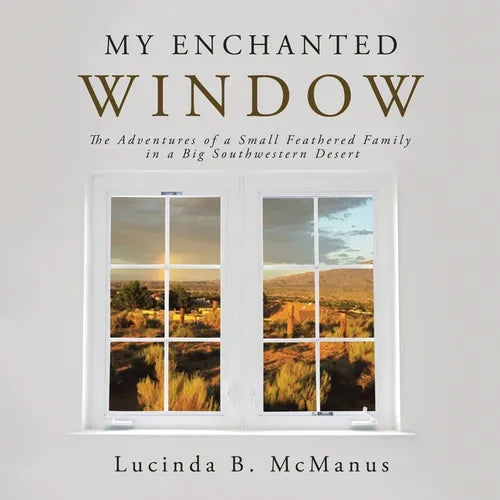 My Enchanted Window: The Adventures of a Small Feathered Family in a Big Southwestern Desert - Paperback