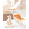 Little Felted Animals: Create 16 Irresistible Creatures with Simple Needle-Felting Techniques - Paperback