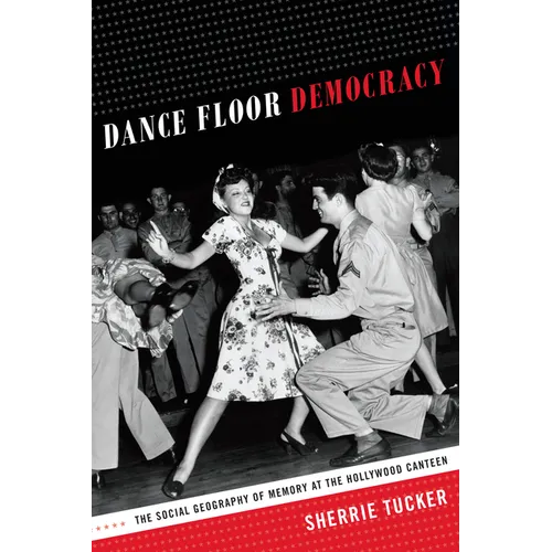 Dance Floor Democracy: The Social Geography of Memory at the Hollywood Canteen - Paperback