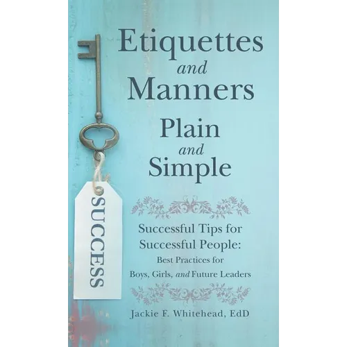 Etiquettes and Manners Plain and Simple: Successful Tips for Successful People: Best Practices for Boys, Girls, and Future Leaders - Hardcover