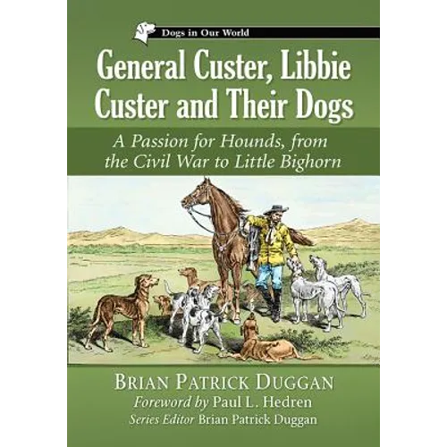 General Custer, Libbie Custer and Their Dogs: A Passion for Hounds, from the Civil War to Little Bighorn - Paperback