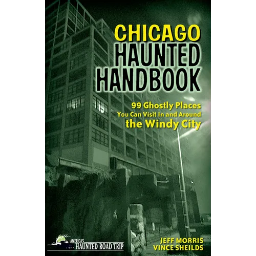 Chicago Haunted Handbook: 99 Ghostly Places You Can Visit in and Around the Windy City - Hardcover