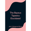 The Bayeux Tapestry Elucidated - Paperback