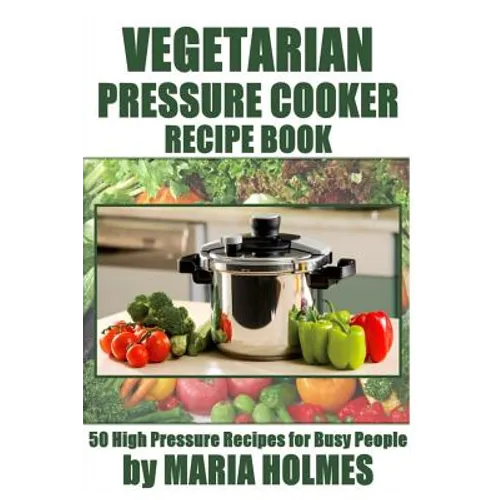 Vegetarian Pressure Cooker Recipe Book: 50 High Pressure Recipes for Busy People - Paperback