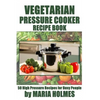 Vegetarian Pressure Cooker Recipe Book: 50 High Pressure Recipes for Busy People - Paperback
