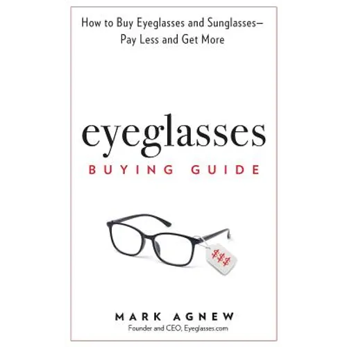 Eyeglasses Buying Guide: How to Buy Eyeglasses and Sunglasses -- Pay Less and Get More - Hardcover