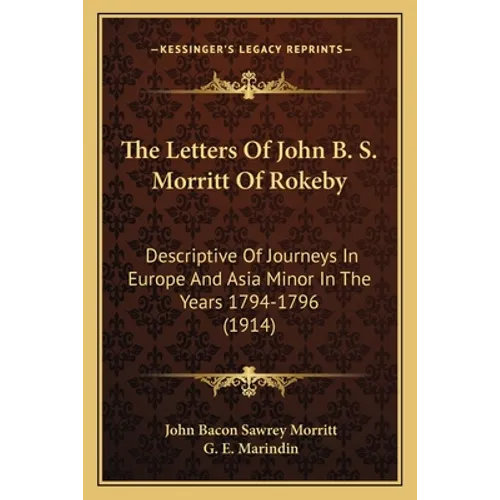 The Letters Of John B. S. Morritt Of Rokeby: Descriptive Of Journeys In Europe And Asia Minor In The Years 1794-1796 (1914) - Paperback