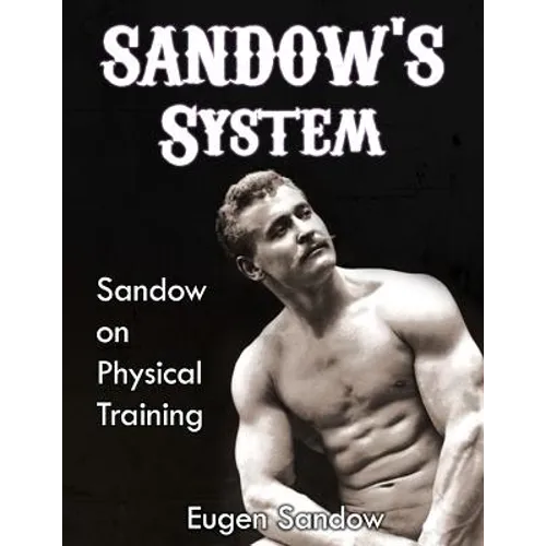 SANDOW'S System: Sandow on Physical Training (ORIGINAL 1894 VERSION, RESTORED) - Paperback