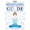 The Water Fasting Guide: How to Restore Your Body, Heal Yourself, Feel Better and Lose Weight with Water Fasting - Paperback