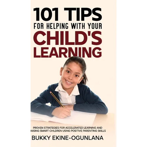 101 Tips For Helping With Your Child's Learning: Proven Strategies for Accelerated Learning and Raising Smart Children Using Positive Parenting Skills - Hardcover