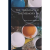 The Training Of The Memory In Art: And The Education Of The Artist - Paperback