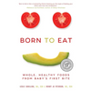Born to Eat: Whole, Healthy Foods from Baby's First Bite - Paperback