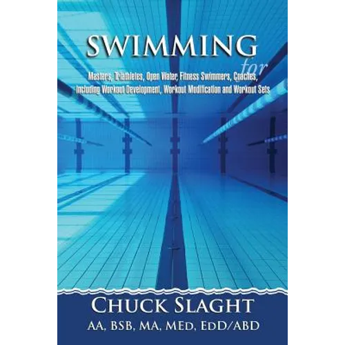 Swimming for Masters, Triathletes, Open Water, Fitness Swimmers, Coaches, Including Workout Development, Workout Modification and Workout Sets - Paperback