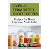 Over 35 Fermented Food Recipes: Recipes For Better Digestion And Health: Fermentation For Beginners - Paperback