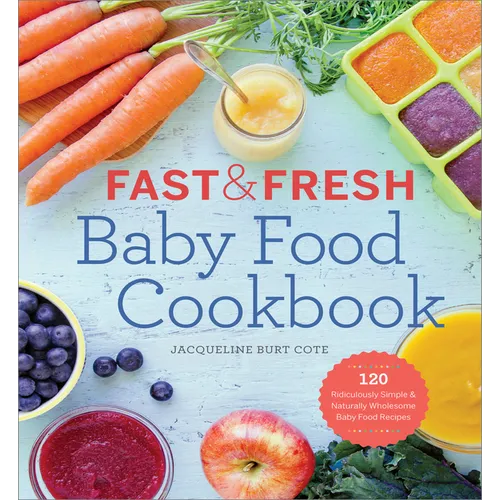 Fast & Fresh Baby Food Cookbook: 120 Ridiculously Simple and Naturally Wholesome Baby Food Recipes - Paperback