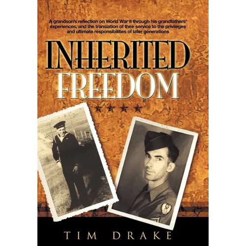 Inherited Freedom: A Grandson's Reflection on World War II Through His Grandfathers' Experiences, and the Translation of Their Service to - Hardcover