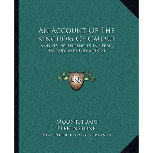 An Account Of The Kingdom Of Caubul: And Its Dependencies In Persia, Tartary, And India (1815) - Paperback