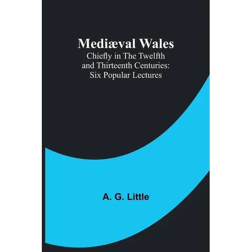 Mediæval Wales; Chiefly in the Twelfth and Thirteenth Centuries: Six Popular Lectures - Paperback
