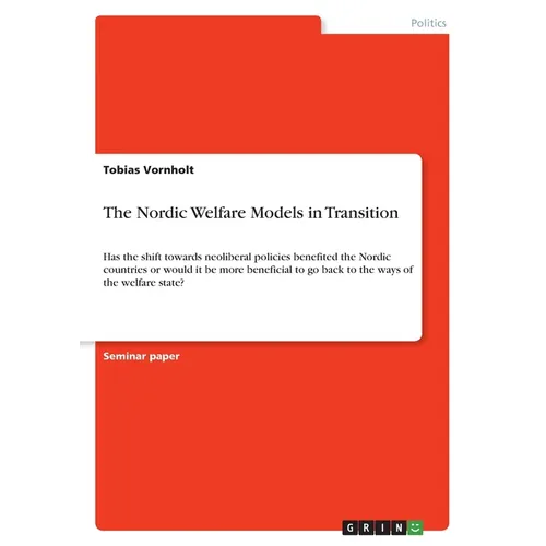 The Nordic Welfare Models in Transition: Has the shift towards neoliberal policies benefited the Nordic countries or would it be more beneficial to go - Paperback