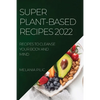 Super Plant-Based Recipes 2022: Recipes to Cleanse Your Body and Mind - Paperback