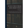 Scout, Red Cross and Army Dogs: A Historical Sketch of Dogs in the Great War and a Training Guide for the Rank and File of the United States Army - Hardcover