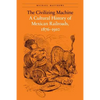 The Civilizing Machine: A Cultural History of Mexican Railroads, 1876-1910 - Paperback