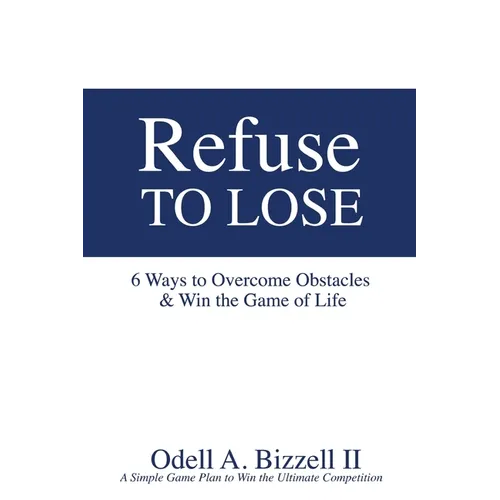 Refuse to Lose: 6 Ways to Overcome Obstacles & Win the Game of Life - Paperback