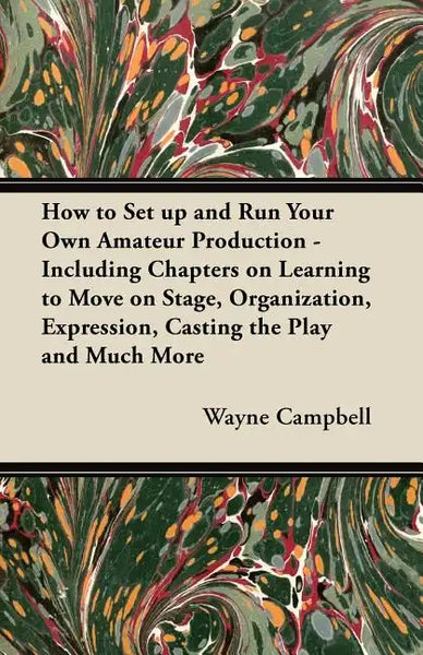 How to Set up and Run Your Own Amateur Production - Including Chapters on Learning to Move on Stage, Organization, Expression, Casting the Play and Mu - Paperback