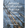 Arborist Certification Practice Exam Version A: 200 Practice Questions for the ISA Certified Arborist Exam - Paperback