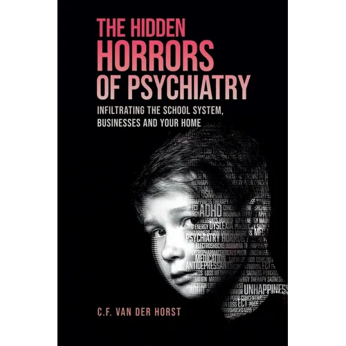 The Hidden Horrors of Psychiatry: Infiltrating the School System, Businesses and Your Home - Paperback